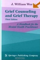 Дж. Уилльям Ворден - Grief Counseling and Grief Therapy: A Handbook for the Mental Health Professional (3rd Edition)