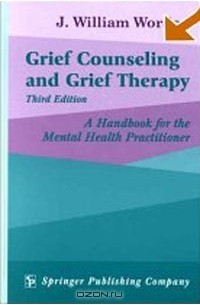 Дж. Уилльям Ворден - Grief Counseling and Grief Therapy: A Handbook for the Mental Health Professional (3rd Edition)