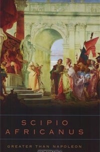 Бэзил Генри Лиддел Гарт - Scipio Africanus: Greater Than Napoleon