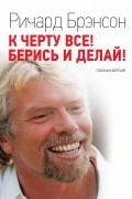 Ричард Брэнсон - К черту все! Берись и делай!