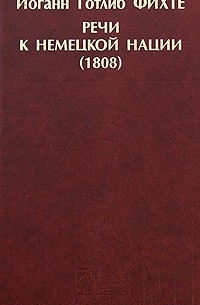 Иоганн Готлиб Фихте - Речи к немецкой нации (1808)