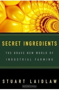 Stuart Laidlaw - Secret Ingredients : The Brave New World of Industrial Farming