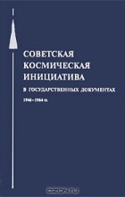  - Советская космическая инициатива в государственных документах 1946-1964 гг.