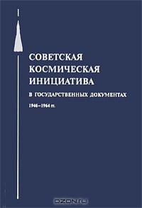  - Советская космическая инициатива в государственных документах 1946-1964 гг.