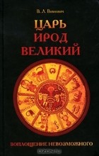 Всеволод Вихнович - Царь Ирод Великий. Воплощение невозможного