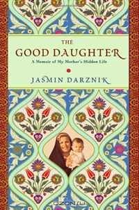 Джазмин Дарзник - The Good Daughter: A Memoir of My Mother's Hidden Life