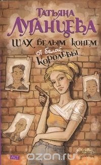 Татьяна Луганцева - Шах белым конем от белой королевы