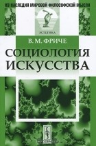 Владимир Фриче - Социология искусства