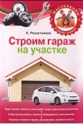 Константин Решетников - Строим гараж на своем участке