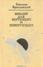 Емельян Ярославский - Библия для верующих и неверующих