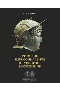 Андрей Негин - Римское церемониальное и турнирное вооружение