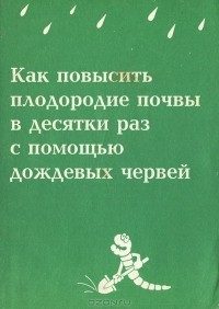 Анатолий Игонин - Как повысить плодородие почвы в десятки раз с помощью дождевых червей