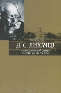 Владислав Зубок - Д. С. Лихачев в общественной жизни России конца ХХ века