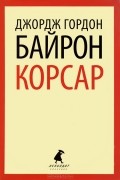 Джордж Гордон Ноэл Байрон - Корсар (сборник)
