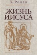 Эрнест Ренан - Жизнь Иисуса