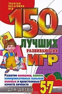 Надежда Рымчук - 150 лучших развивающих игр для детей 5-7 лет. Развитие внимания, памяти, коммуникативных навыков, волевых и нравственных качеств личности