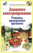  - Домашнее консервирование. Рецепты, проверенные временем