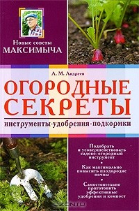 Арнольд Андреев - Огородные секреты. Инструменты, удобрения, подкормки