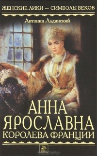 Антонин Ладинский - Анна Ярославна — королева Франции