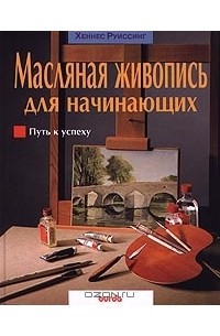 Хеннес Руиссинг - Масляная живопись для начинающих. Путь к успеху