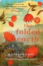 Anuradha Roy - The Folded Earth: A Novel