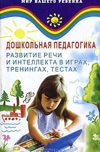  - Дошкольная педагогика. Развитие речи и интеллекта в играх, тренингах, тестах