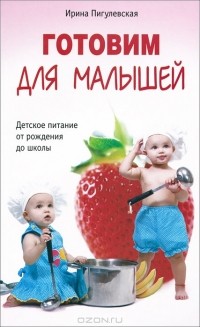 Ирина Пигулевская - Готовим для малышей. Детское питание от рождения до школы