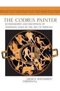 Amalia Avramidou - The Codrus Painter: Iconography and Reception of Athenian Vases in the Age of Pericles