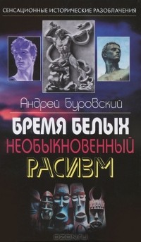 Андрей Буровский - Бремя белых. Необыкновенный расизм