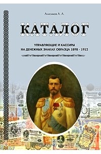 А. Анисимов - Управляющие и кассиры на денежных знаках образца 1898-1912. Каталог