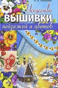 Анна Иванова - Искусство вышивки пейзажей и цветов