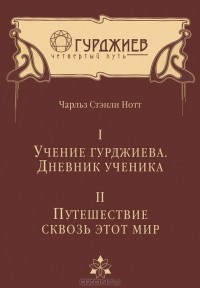 Чарльз Стэнли Нотт - Учение Гурджиева. Дневник ученика. Путешествие сквозь этот мир (сборник)