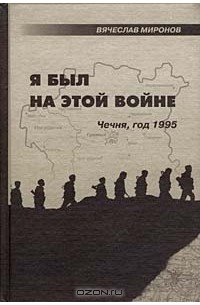 Вячеслав Миронов - Я был на этой войне. Чечня, год 1995