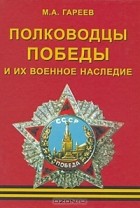 Махмут Гареев - Полководцы Победы и их военное наследие