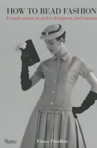 Fiona Ffoulkes - How to Read Fashion: A Crash Course in Styles, Designers, and Couture