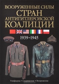 Дэвид Миллер - Вооруженные силы стран антигитлеровской коалиции. 1939-1945. Униформа. Снаряжение. Вооружение