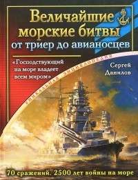 Сергей Данилов - Величайшие морские битвы – от триер до авианосцев. "Господствующий на море владеет всем миром"