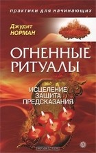 Джудит Норман - Огненные ритуалы. Исцеление. Защита. Предсказания