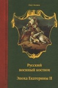 Олег Леонов - Русский военный костюм. Эпоха Екатерины II