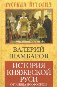 Валерий Шамбаров - История княжеской Руси. От Киева до Москвы