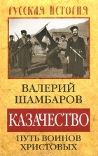 Валерий Шамбаров - Казачество. Путь воинов Христовых