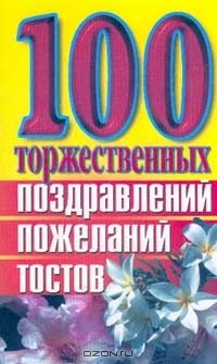 Елена Высоцкая - 100 торжественных поздравлений, пожеланий, тостов