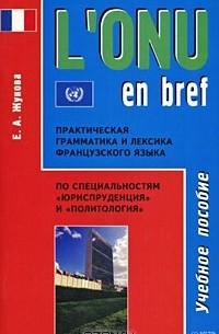 Елена Жукова - L'onu en bref. Практическая грамматика и лексика французского языка по специальностям "Юриспруденция" и "Политология"