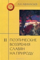 Александр Афанасьев - Поэтические воззрения славян на природу. В 3 томах. Том 2