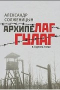 Александр Солженицын - Архипелаг ГУЛАГ