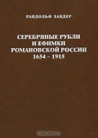 Рандольф Зандер - Серебряные рубли и ефимки Романовской России. 1654-1915
