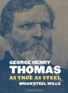 Brian Steel Wills - George Henry Thomas: As True As Steel