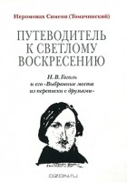  Иеромонах Симеон (Томачинский) - Путеводитель к светлому Воскресению. Н. В. Гоголь и его &quot;Выбранные места из переписки с друзьями&quot;