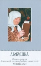 Николай Никонов - Любушка. Жизнеописание блаженной старицы Любови (Лазаревой). Воспоминания