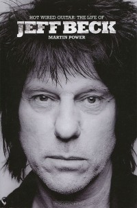 Мартин Пауэр - Hot Wired Guitar: The Life of Jeff Beck